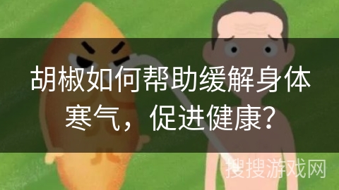 胡椒如何帮助缓解身体寒气，促进健康？