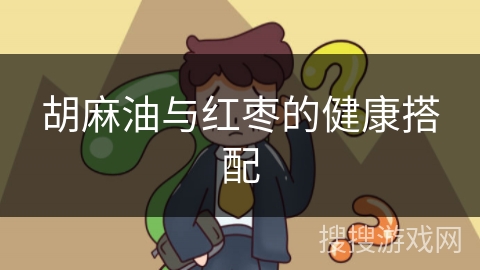 胡麻油与红枣的健康搭配