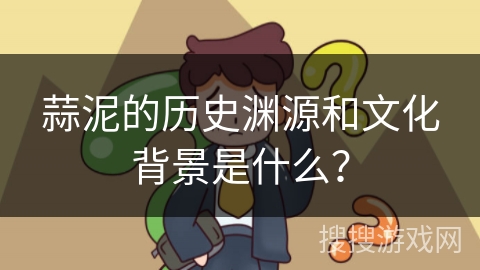 蒜泥的历史渊源和文化背景是什么？