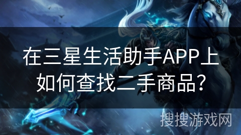 在三星生活助手APP上如何查找二手商品? 在三星生活助手APP上如何查找二手商品?