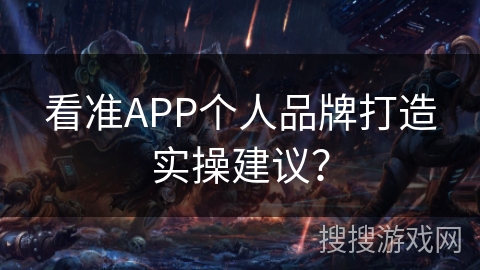 看准APP个人品牌打造实操建议？