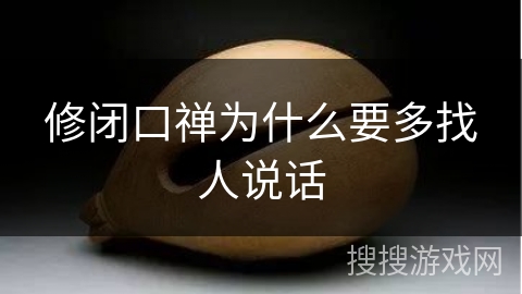 修闭口禅为什么要多找人说话