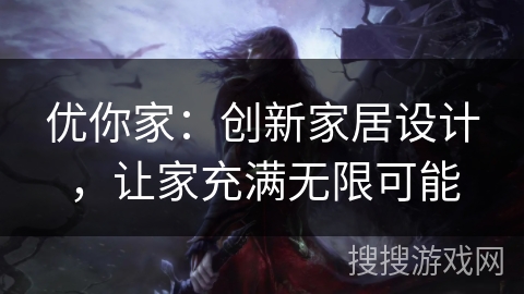 优你家：创新家居设计，让家充满无限可能