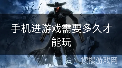 手机进游戏需要多久才能玩