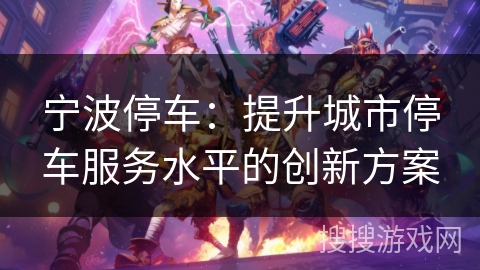 宁波停车:提升城市停车服务水平的创新方案 宁波停车:提升城市停车服务水平的创新方案