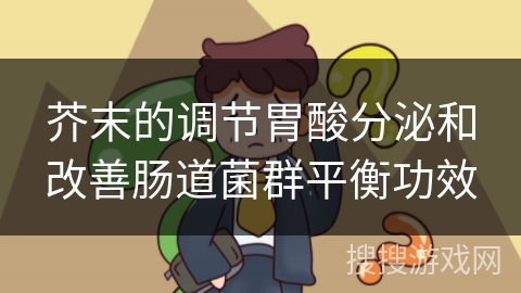 芥末的调节胃酸分泌和改善肠道菌群平衡功效