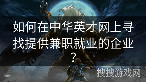 如何在中华英才网上寻找提供兼职就业的企业? 如何在中华英才网上寻找提供兼职就业的企业?