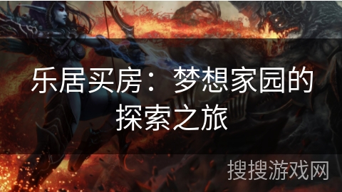 乐居买房：梦想家园的探索之旅
