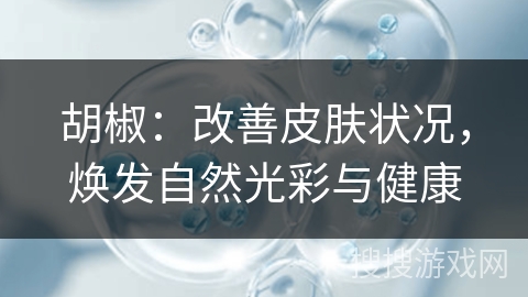 胡椒:改善皮肤状况,焕发自然光彩与健康