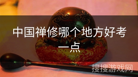 中国禅修哪个地方好考一点
