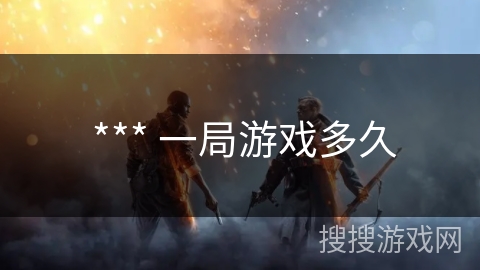  *** 一局游戏多久