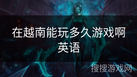 在越南能玩多久游戏啊英语 在越南能玩多久游戏啊英语