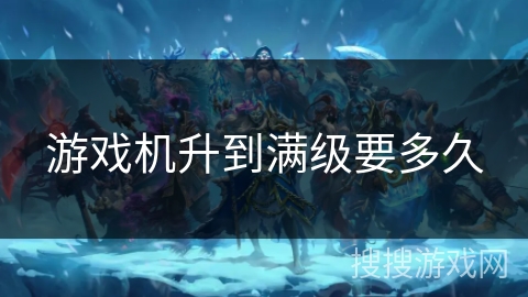 游戏机升到满级要多久