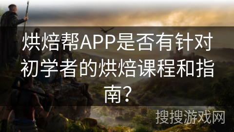 烘焙帮APP是否有针对初学者的烘焙课程和指南？