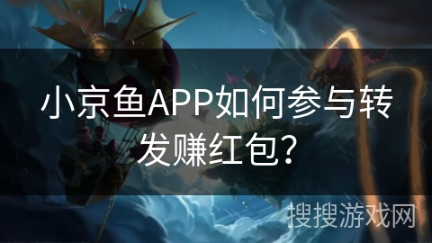 小京鱼APP如何参与转发赚红包？