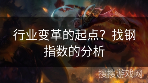 行业变革的起点?找钢指数的分析 行业变革的起点?找钢指数的分析