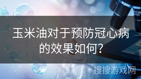 玉米油对于预防冠心病的效果如何？