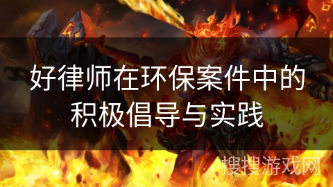好律师在环保案件中的积极倡导与实践