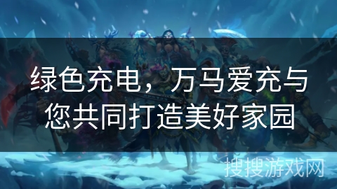 绿色充电，万马爱充与您共同打造美好家园