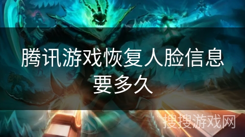 腾讯游戏恢复人脸信息要多久