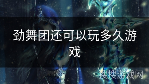 劲舞团还可以玩多久游戏 劲舞团还可以玩多久游戏