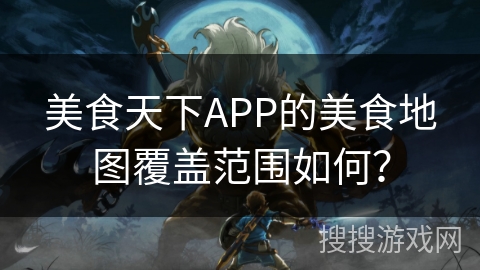 美食天下APP的美食地图覆盖范围如何？