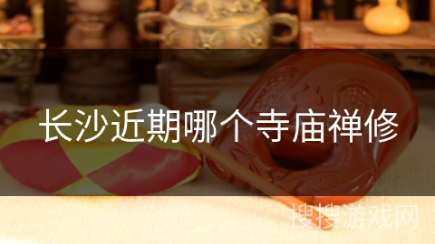 长沙近期哪个寺庙禅修