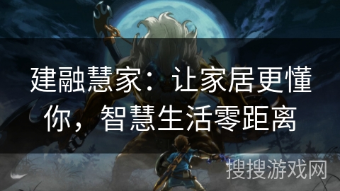 建融慧家：让家居更懂你，智慧生活零距离