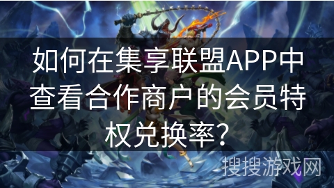 如何在集享联盟APP中查看合作商户的会员特权兑换率? 如何在集享联盟APP中查看合作商户的会员特权兑换率?