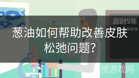 葱油如何帮助改善皮肤松弛问题？