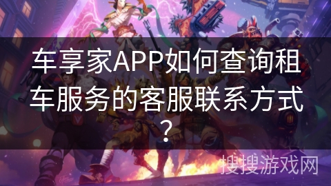 车享家APP如何查询租车服务的客服联系方式？