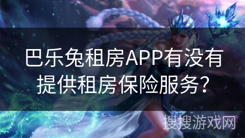 巴乐兔租房APP有没有提供租房保险服务？