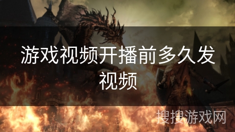游戏视频开播前多久发视频