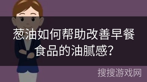 葱油如何帮助改善早餐食品的油腻感？