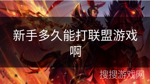 新手多久能打联盟游戏啊