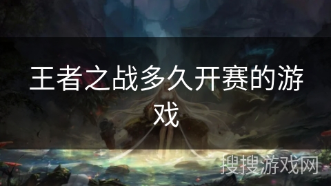 王者之战多久开赛的游戏