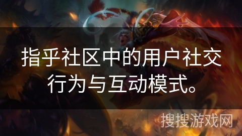 指乎社区中的用户社交行为与互动模式。