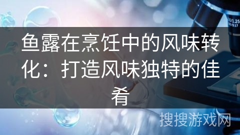 鱼露在烹饪中的风味转化：打造风味独特的佳肴