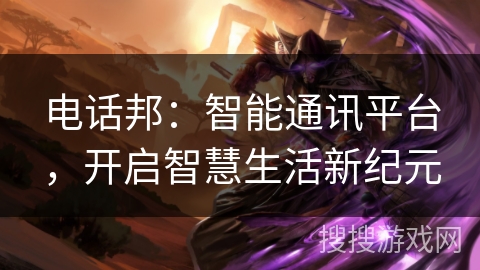 电话邦：智能通讯平台，开启智慧生活新纪元