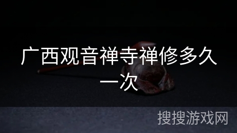 广西观音禅寺禅修多久一次