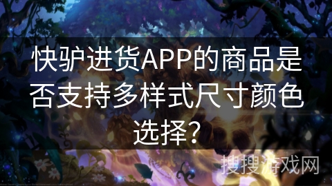 快驴进货APP的商品是否支持多样式尺寸颜色选择？