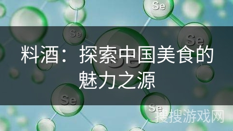 料酒：探索中国美食的魅力之源