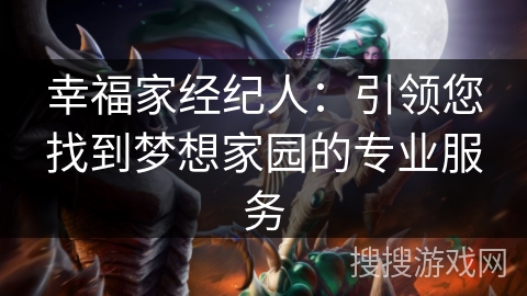 幸福家经纪人：引领您找到梦想家园的专业服务