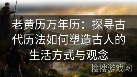 老黄历万年历：探寻古代历法如何塑造古人的生活方式与观念