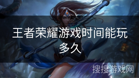 王者荣耀游戏时间能玩多久