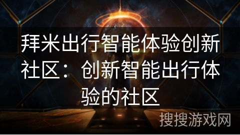 拜米出行智能体验创新社区：创新智能出行体验的社区