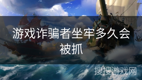 游戏诈骗者坐牢多久会被抓