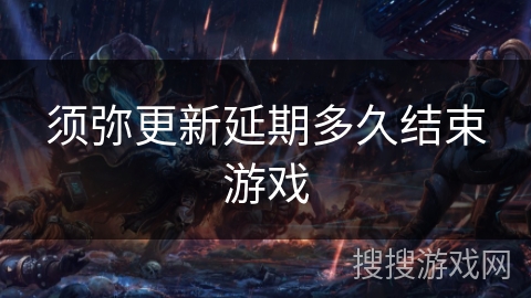 须弥更新延期多久结束游戏