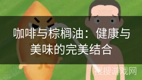 咖啡与棕榈油：健康与美味的完美结合