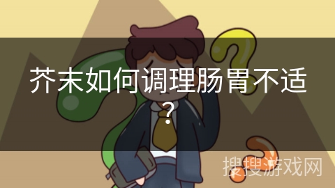 芥末如何调理肠胃不适？